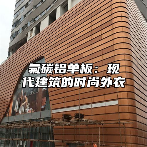 氟碳铝单板：现代建筑的时尚外衣