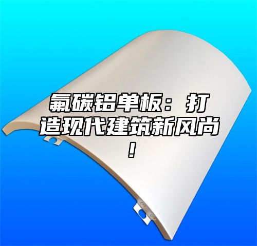 氟碳铝单板：打造现代建筑新风尚！