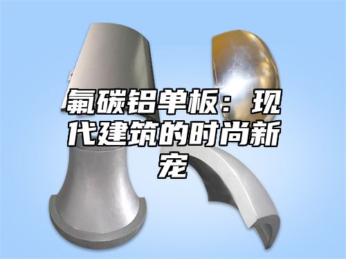 氟碳铝单板：现代建筑的时尚新宠