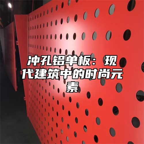 冲孔铝单板：现代建筑中的时尚元素