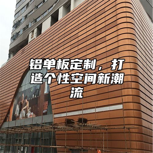铝单板定制，打造个性空间新潮流