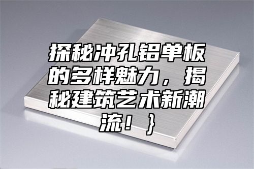 探秘冲孔铝单板的多样魅力，揭秘建筑艺术新潮流！}