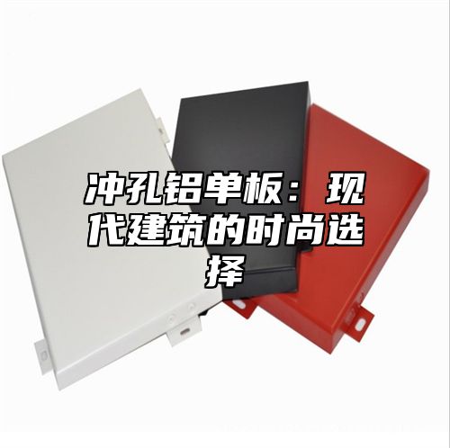 冲孔铝单板：现代建筑的时尚选择