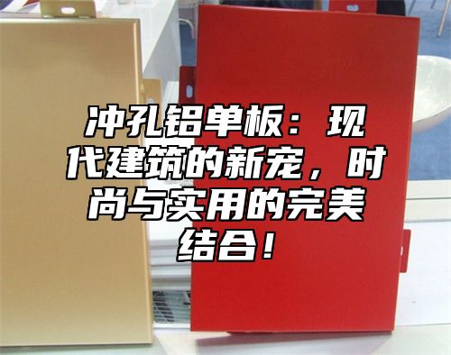 冲孔铝单板：现代建筑的新宠，时尚与实用的完美结合！