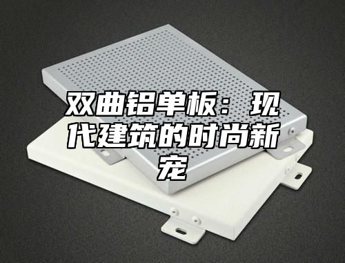 双曲铝单板：现代建筑的时尚新宠