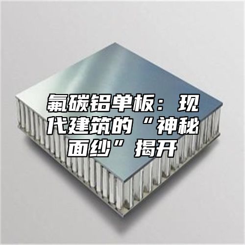氟碳铝单板：现代建筑的“神秘面纱”揭开