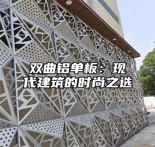 双曲铝单板：现代建筑的时尚之选