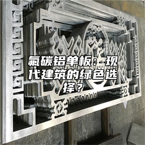 氟碳铝单板：现代建筑的绿色选择？