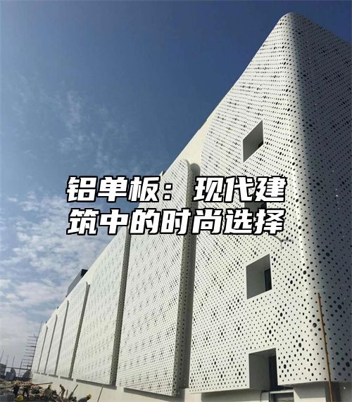 铝单板：现代建筑中的时尚选择