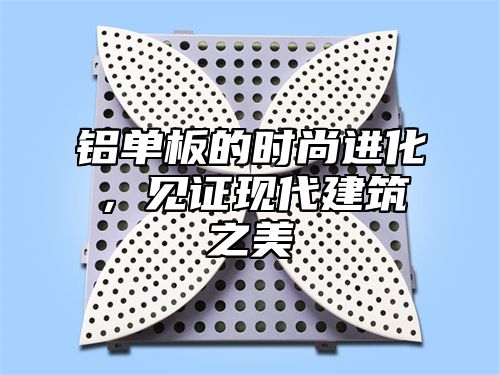 铝单板的时尚进化，见证现代建筑之美