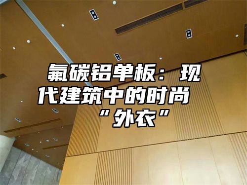 氟碳铝单板：现代建筑中的时尚“外衣”