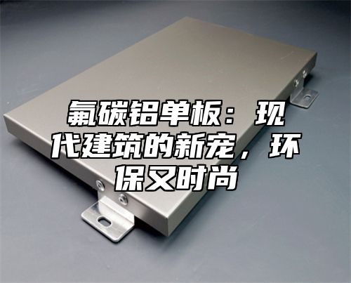 氟碳铝单板：现代建筑的新宠，环保又时尚