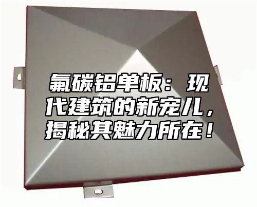 氟碳铝单板：现代建筑的新宠儿，揭秘其魅力所在！