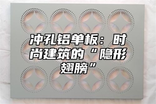冲孔铝单板：时尚建筑的“隐形翅膀”