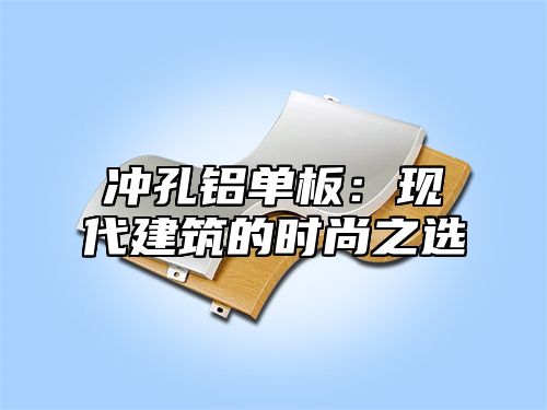 冲孔铝单板：现代建筑的时尚之选