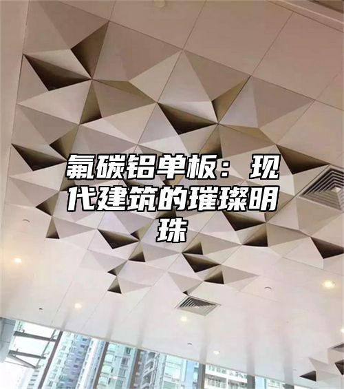 氟碳铝单板：现代建筑的璀璨明珠