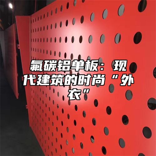 氟碳铝单板：现代建筑的时尚“外衣”