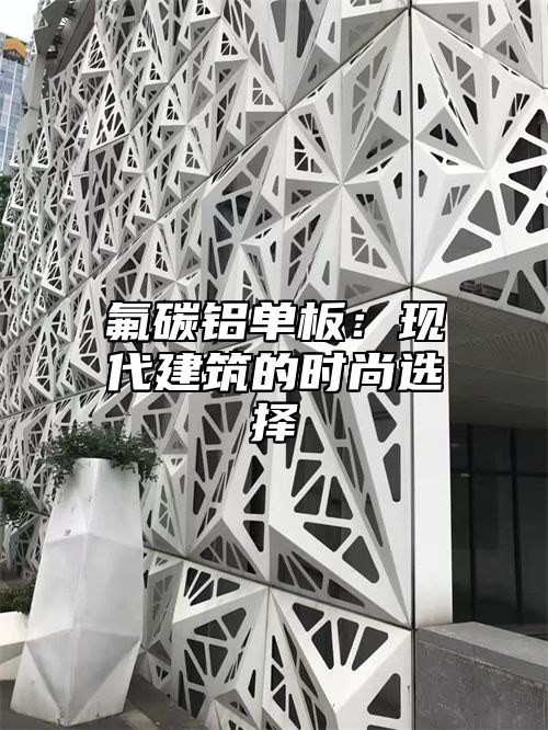 氟碳铝单板：现代建筑的时尚选择