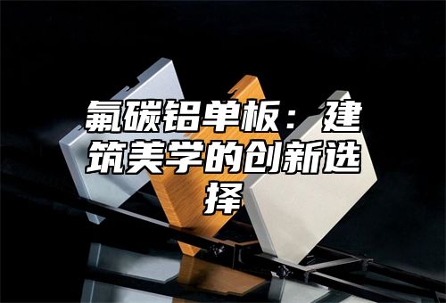 氟碳铝单板：建筑美学的创新选择