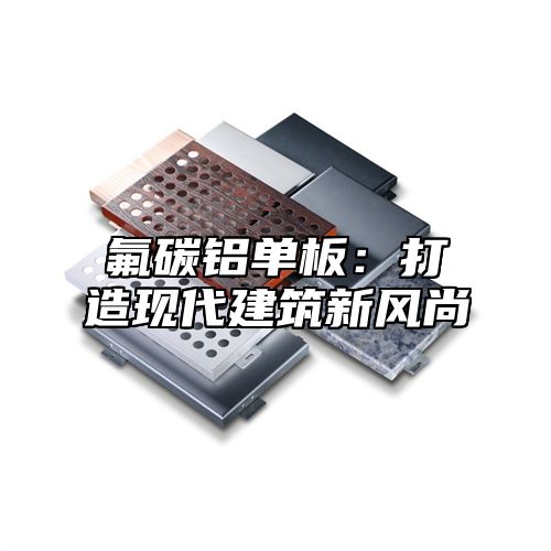 氟碳铝单板：打造现代建筑新风尚