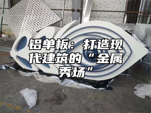 铝单板：打造现代建筑的“金属秀场”