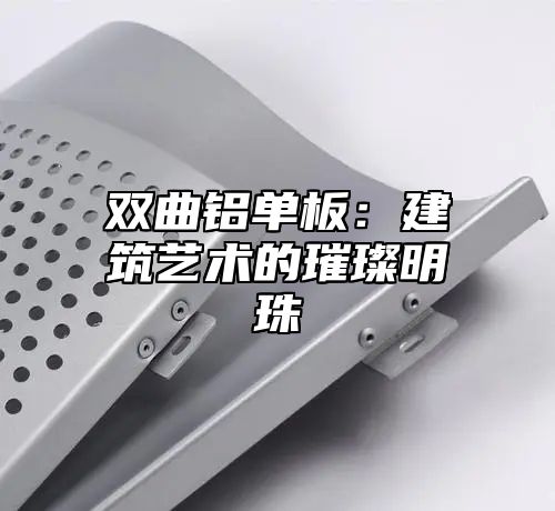 双曲铝单板：建筑艺术的璀璨明珠