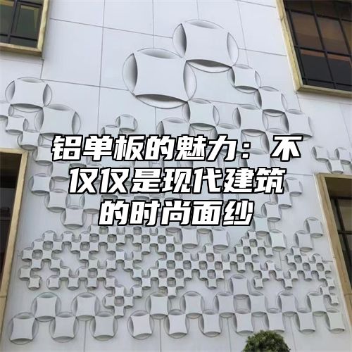 铝单板的魅力：不仅仅是现代建筑的时尚面纱