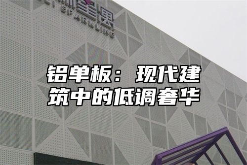 铝单板：现代建筑中的低调奢华