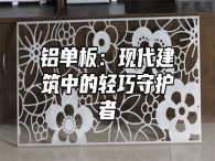 铝单板：现代建筑中的轻巧守护者