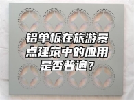 铝单板在旅游景点建筑中的应用是否普遍？