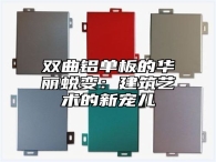 双曲铝单板的华丽蜕变：建筑艺术的新宠儿