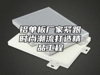铝单板厂家紧跟时尚潮流打造精品工程