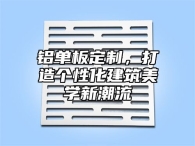 铝单板定制，打造个性化建筑美学新潮流