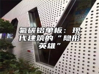 氟碳铝单板：现代建筑的“隐形英雄”