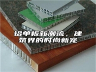 铝单板新潮流，建筑界的时尚新宠
