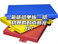 氟碳铝单板：铝材界的时尚新宠儿？