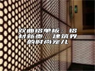 双曲铝单板：铝材新贵，建筑界的时尚宠儿