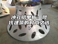 冲孔铝单板：现代建筑的时尚之选？