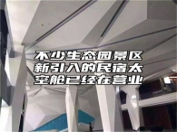 不少生态园景区新引入的民宿太空舱已经在营业