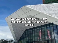 氟碳铝单板：现代建筑美学的新宠儿