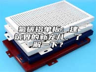 氟碳铝单板：建筑界的新宠儿，了解一下？